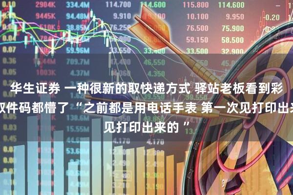 华生证券 一种很新的取快递方式 驿站老板看到彩印的取件码都懵了 “之前都是用电话手表 第一次见打印出来的 ”
