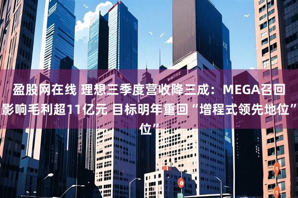盈股网在线 理想三季度营收降三成：MEGA召回影响毛利超11亿元 目标明年重回“增程式领先地位”