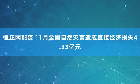 恒正网配资 11月全国自然灾害造成直接经济损失4.33亿元