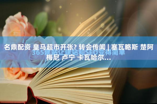 名鼎配资 皇马超市开张? 转会传闻 | 塞瓦略斯 楚阿梅尼 卢宁 卡瓦哈尔...